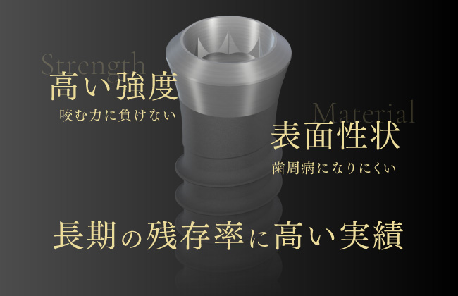 咬む力に負けない高い強度、歯周病になりにくい表面性状、長期の残存率に高い実績